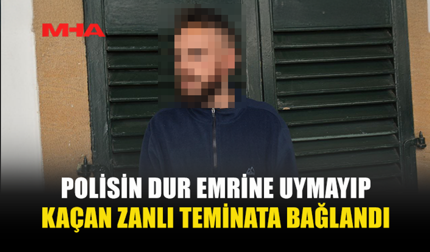 POLİSİN DUR EMRİNE UYMAYIP KAÇAN ZANLI TEMİNATA BAĞLANDI