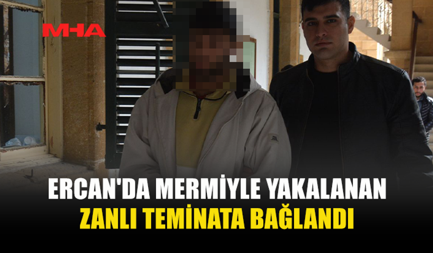 ERCAN'DA MERMİYLE YAKALANAN ZANLI TEMİNATA BAĞLANDI