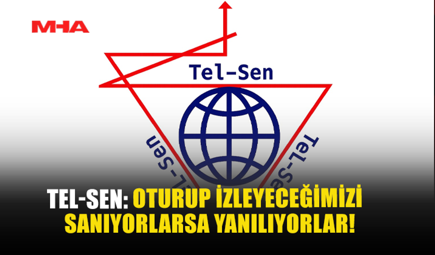 TEL-SEN: “OTURUP İZLEYECEĞİMİZİ SANIYORLARSA, YANILIYORLAR”