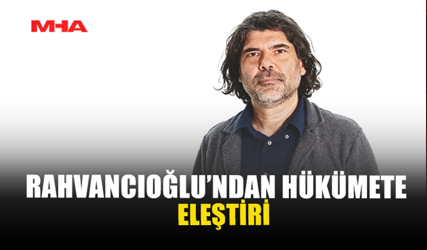RAHVANCIOĞLU’NDAN HÜKÜMETE ELEŞTİRİ