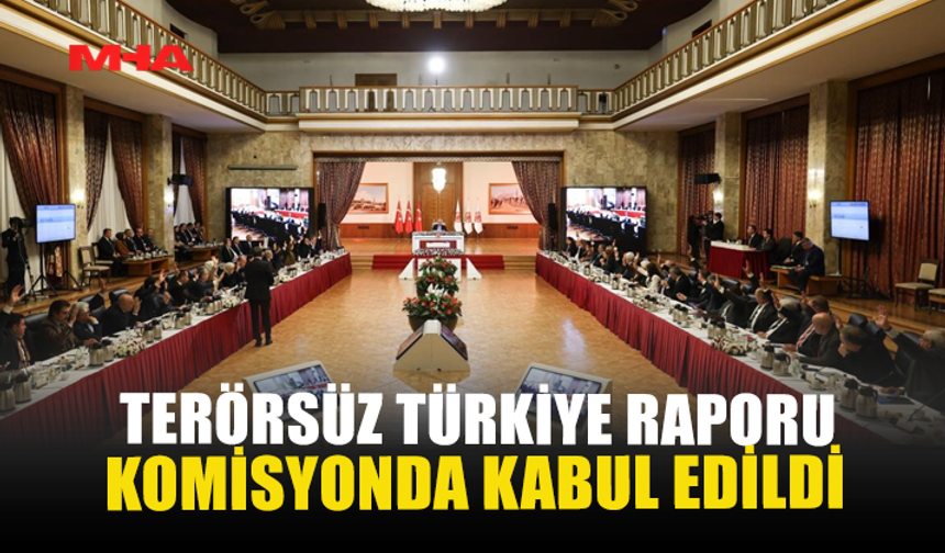 TERÖRSÜZ TÜRKİYE RAPORU KOMİSYONDA KABUL EDİLDİ