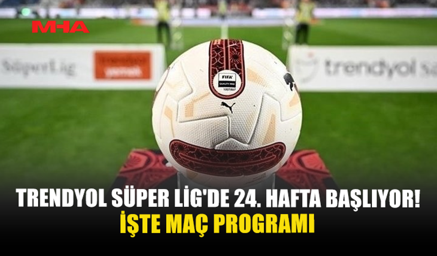 TRENDYOL SÜPER LİG'DE 24. HAFTA BAŞLIYOR! İŞTE MAÇ PROGRAMI