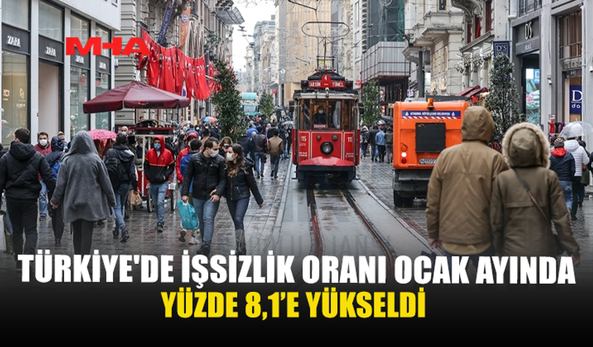 TÜRKİYE'DE İŞSİZLİK ORANI OCAK AYINDA YÜZDE 8,1’E YÜKSELDİ