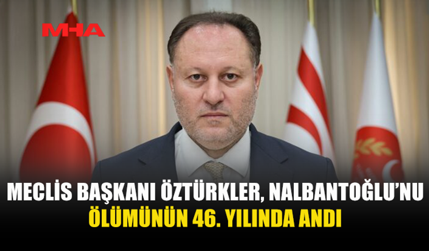 MECLİS BAŞKANI ÖZTÜRKLER, NALBANTOĞLU’NU ÖLÜMÜNÜN 46. YILINDA ANDI