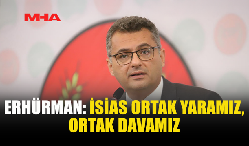 ERHÜRMAN: İSİAS ORTAK YARAMIZ, ORTAK DAVAMIZ