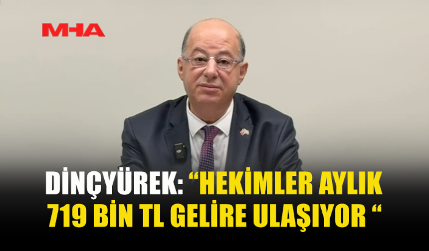 DİNÇYÜREK: “HEKİMLER AYLIK 719 BİN TL GELİRE ULAŞIYOR “