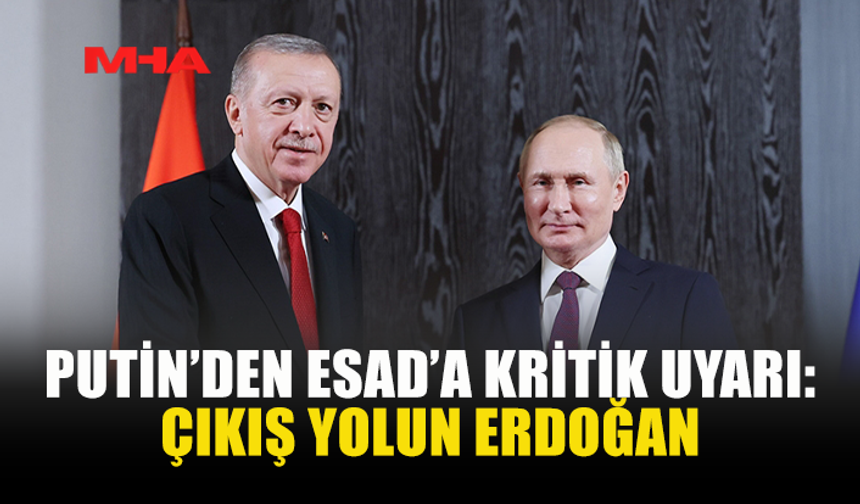 PUTİN’DEN ESAD’A KRİTİK UYARI: ÇIKIŞ YOLUN ERDOĞAN