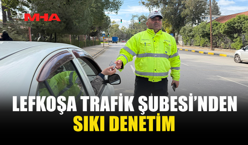 LEFKOŞA TRAFİK ŞUBESİ’NDEN SIKI DENETİM