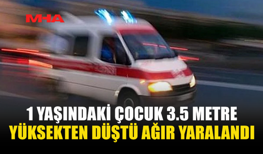 TATLISU’DA 1 YAŞINDAKİ ÇOCUK 3.5 METRE YÜKSEKTEN DÜŞTÜ AĞIR YARALANDI