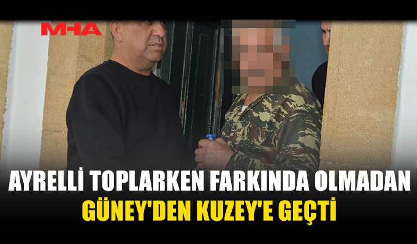 AYRELLİ TOPLARKEN FARKINDA OLMADAN GÜNEY'DEN KUZEY'E GEÇTİ