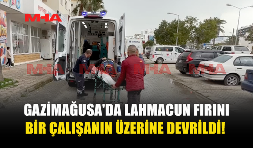GAZİMAĞUSA'DA LAHMACUN FIRINI BİR ÇALIŞANIN ÜZERİNE DEVRİLDİ!