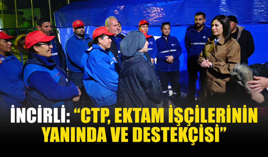 İNCİRLİ: “CTP, EKTAM İŞÇİLERİNİN YANINDA VE DESTEKÇİSİ”