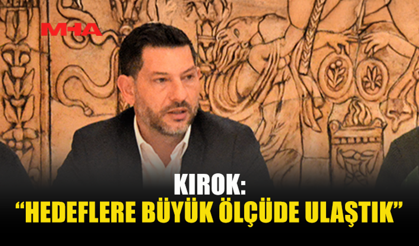 KIROK: “HEDEFLERE BÜYÜK ÖLÇÜDE ULAŞTIK”