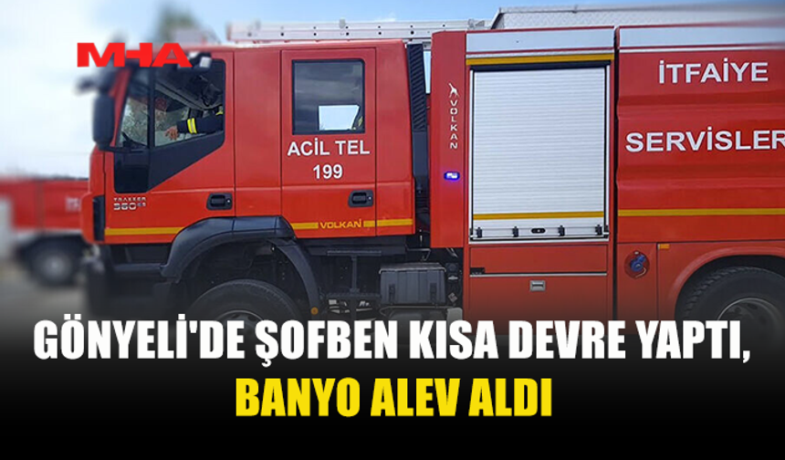 GÖNYELİ'DE ŞOFBEN KISA DEVRE YAPTI, BANYO ALEV ALDI