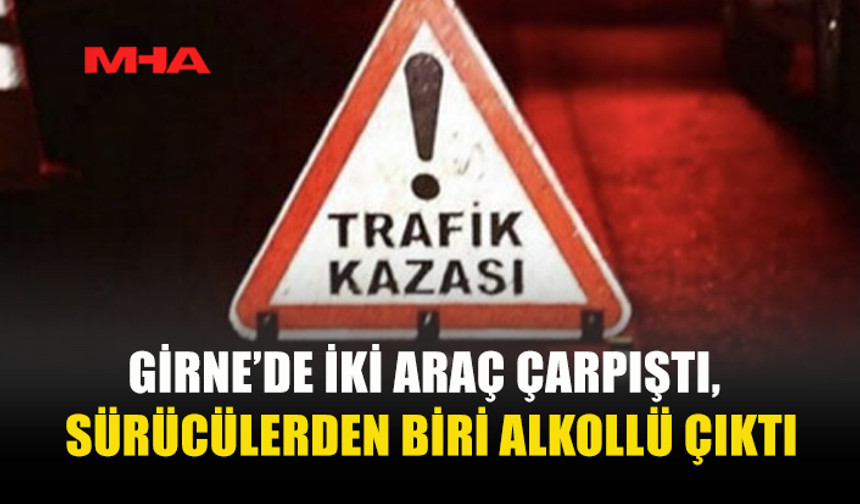 GİRNE’DE İKİ ARAÇ ÇARPIŞTI‚ SÜRÜCÜLERDEN BİRİ ALKOLLÜ ÇIKTI