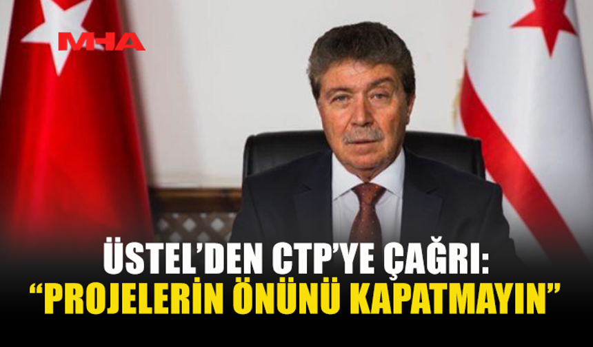 ÜSTEL’DEN CTP’YE ÇAĞRI: “PROJELERİN ÖNÜNÜ KAPATMAYIN”