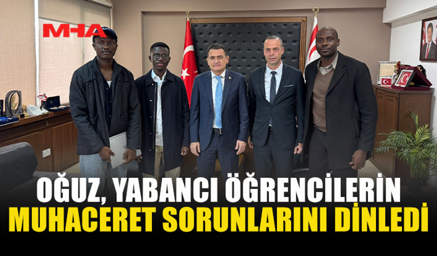 İÇİŞLERİ BAKANI DURSUN OĞUZ, YABANCI ÖĞRENCİLERİN MUHACERET SORUNLARINI DİNLEDİ