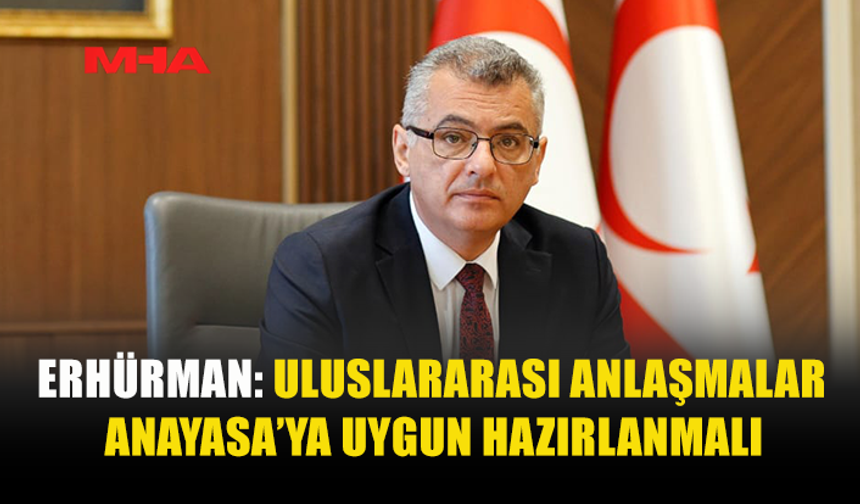 ERHÜRMAN: ULUSLARARASI ANLAŞMALAR ANAYASA’YA UYGUN HAZIRLANMALI