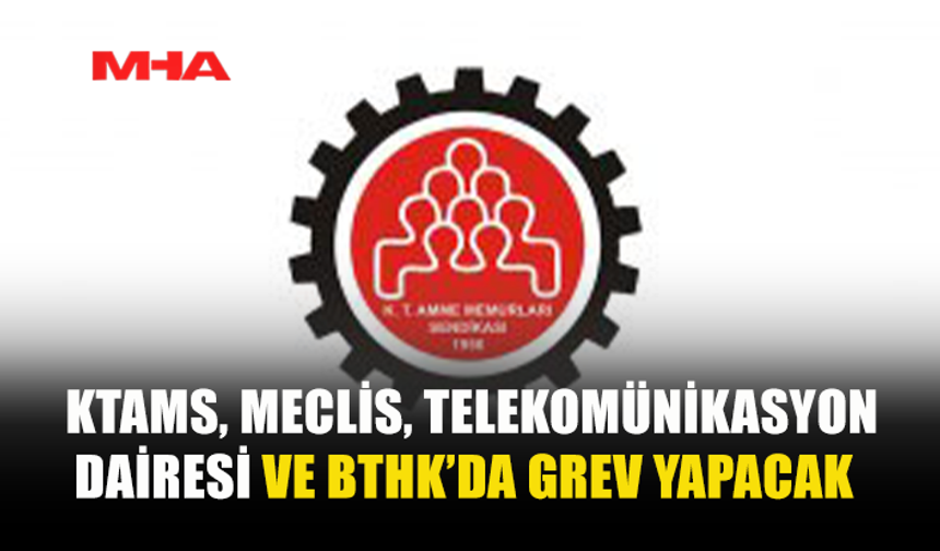 KTAMS, MECLİS, TELEKOMÜNİKASYON DAİRESİ VE BTHK’DA GREV YAPACAK