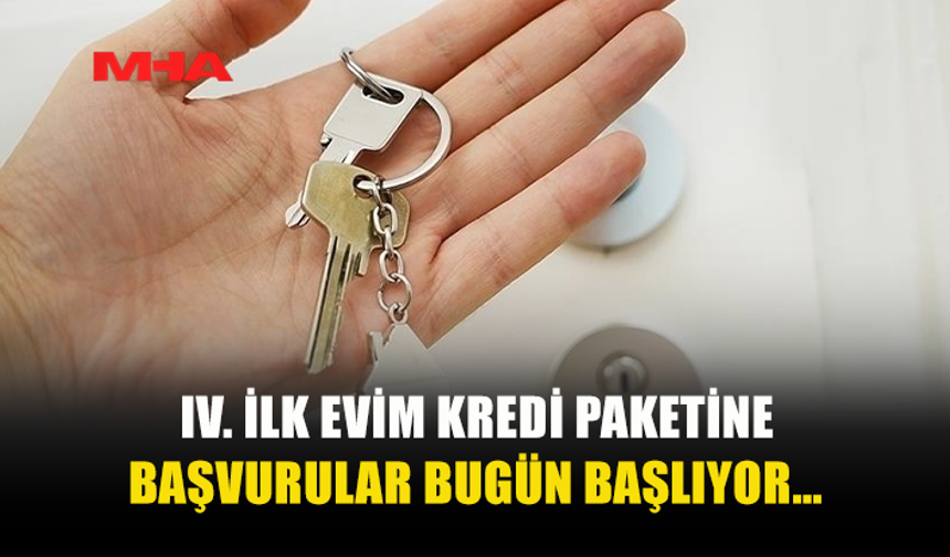 IV. İLK EVİM KREDİ PAKETİNE BAŞVURULAR BUGÜN BAŞLIYOR…