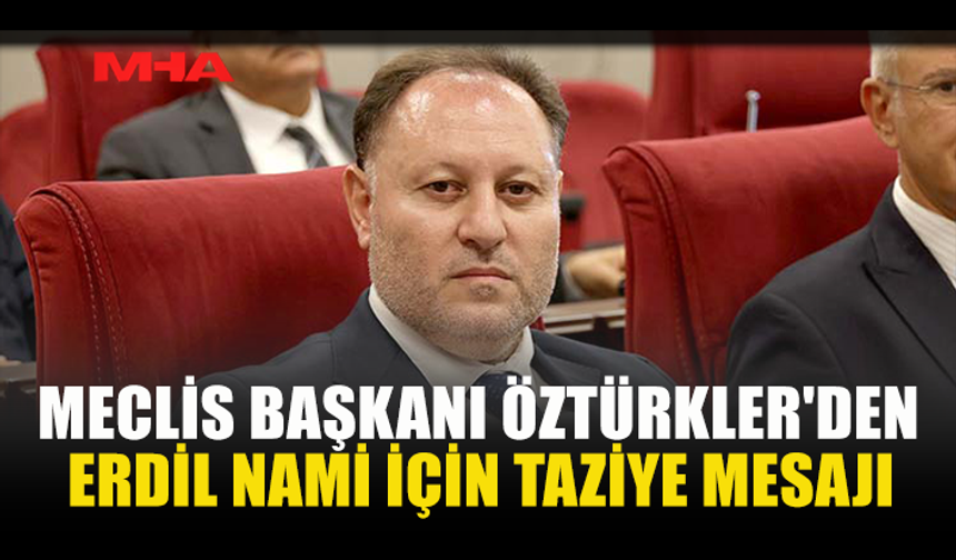 ÖZTÜRKLER'DEN ERDİL NAMİ İÇİN TAZİYE MESAJI