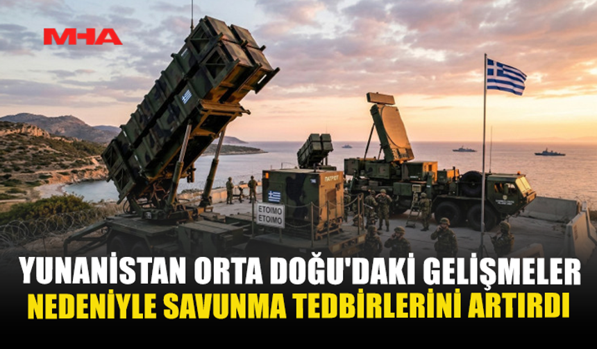 YUNANİSTAN ORTA DOĞU'DAKİ GELİŞMELER NEDENİYLE SAVUNMA TEDBİRLERİNİ ARTIRDI
