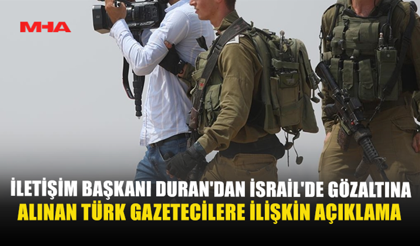 İLETİŞİM BAŞKANI DURAN'DAN İSRAİL'DE GÖZALTINA ALINAN TÜRK GAZETECİLERE İLİŞKİN AÇIKLAMA