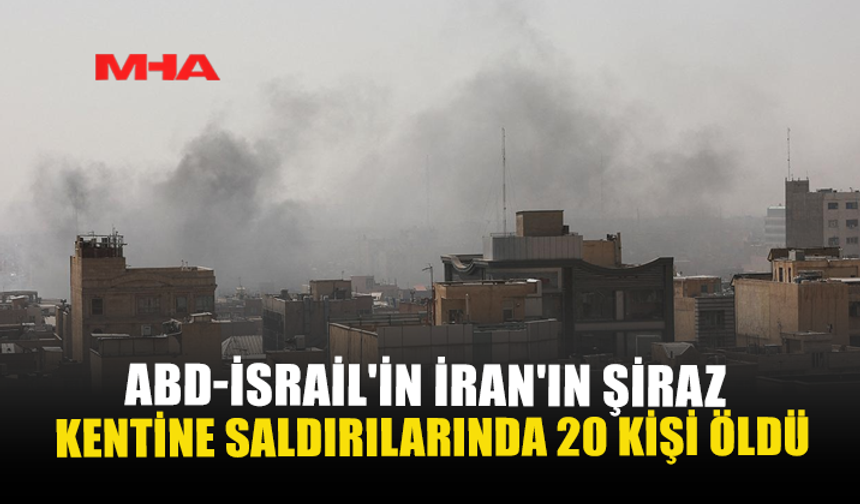 ABD-İSRAİL’İN İRAN’IN ŞİRAZ KENTİNE SALDIRILARINDA 20 KİŞİ ÖLDÜ