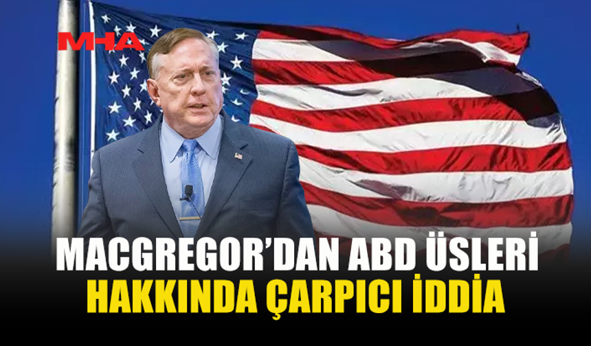 MACGREGOR’DAN ABD’NİN ORTA DOĞU’DAKİ ASKERİ VARLIĞINA İLİŞKİN ÇARPICI İDDİALAR