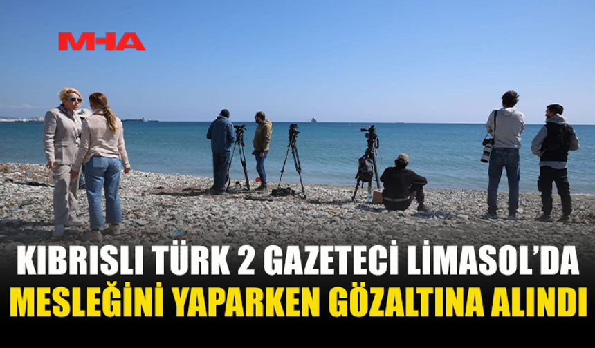 LİMASOL'DA GÖREV İFA EDEN 2 KIBRISLI TÜRK KAMERAMAN VE GAZETECİ RUM POLİSİ TARAFINDAN GÖZALTINA ALINDI