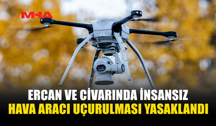 ERCAN ÇEVRESİNDE DRON UÇURMAK YASAKLANDI