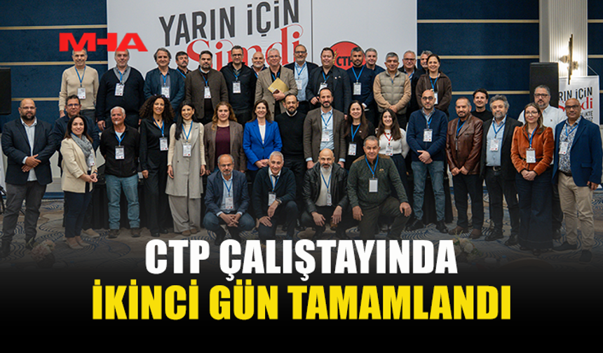 CTP’NİN “YARIN İÇİN ŞİMDİ – GELECEĞİ BİRLİKTE KURUYORUZ ÇALIŞTAYI"NIN İKİNCİ GÜNÜ TAMAMLANDI