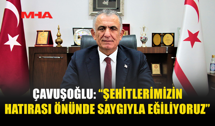 ÇAVUŞOĞLU: “ŞEHİTLERİMİZİN FEDAKÂRLIĞINI UNUTMAYACAĞIZ”