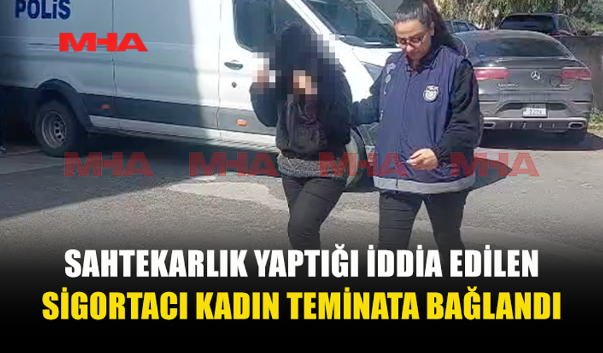 SAHTECİLİKLE SUÇLANAN SİGORTACI TEMİNATA BAĞLANDI