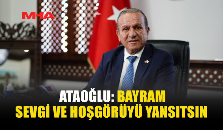 ATAOĞLU, RAMAZAN BAYRAMI DOLAYISIYLA MESAJ YAYIMLADI
