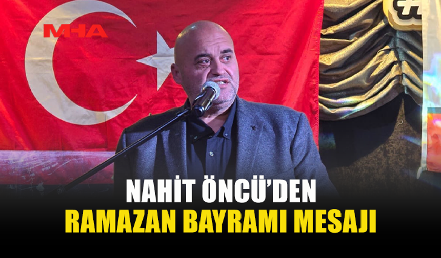 ÖNCÜ: “BAYRAMDA HUZUR VE MUTLULUK TÜM HALKIMIZLA OLSUN”