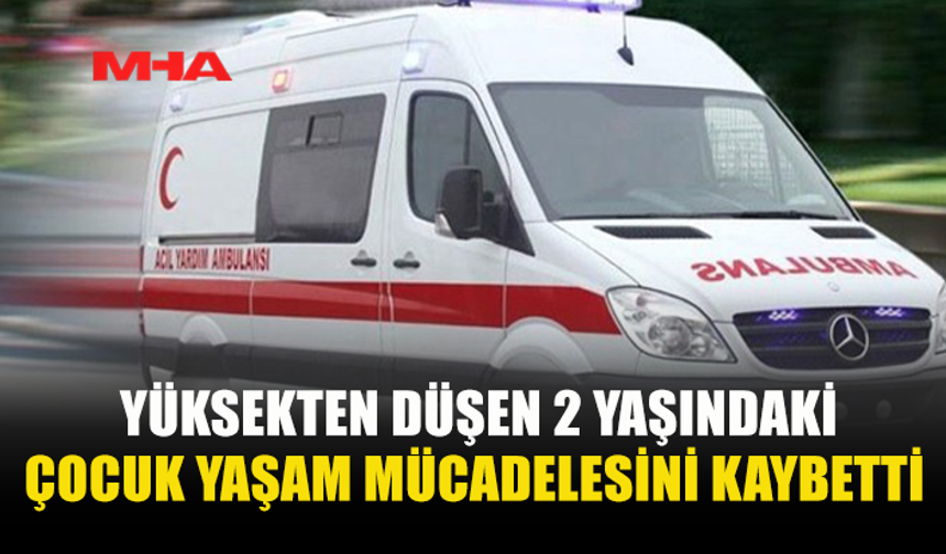 5’İNCİ KATTAN DÜŞEN 2 YAŞINDAKİ ÇOCUK HAYATINI KAYBETTİ