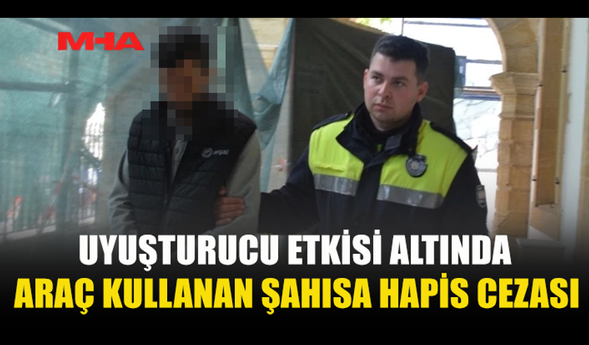 UY*ŞTURUCU ETKİSİ ALTINDA ARAÇ KULLANAN ŞAHIS HAPSİ BOYLADI