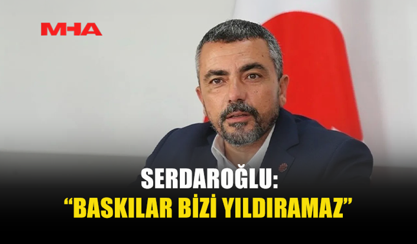 SERDAROĞLU: SONUNA KADAR MÜCADELEYE DEVAM