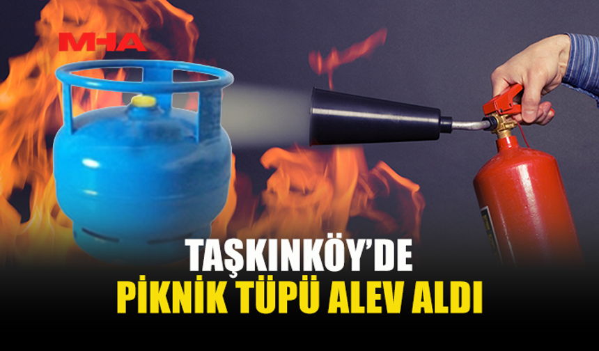 TAŞKINKÖY’DE PİKNİK TÜPÜ YANGINA NEDEN OLDU