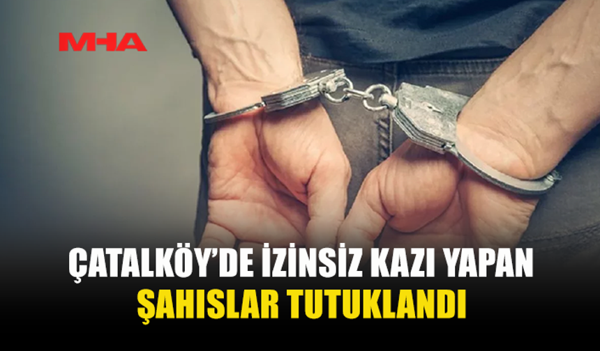 ÇATALKÖY’DE KAÇAK KAZI YAPAN ŞAHISLAR SUÇÜSTÜ YAKALANDI