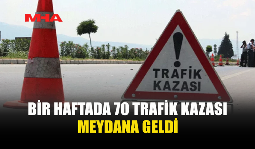 BİR HAFTADA 70 TRAFİK KAZASI: 1 ÖLÜ, 28 YARALI