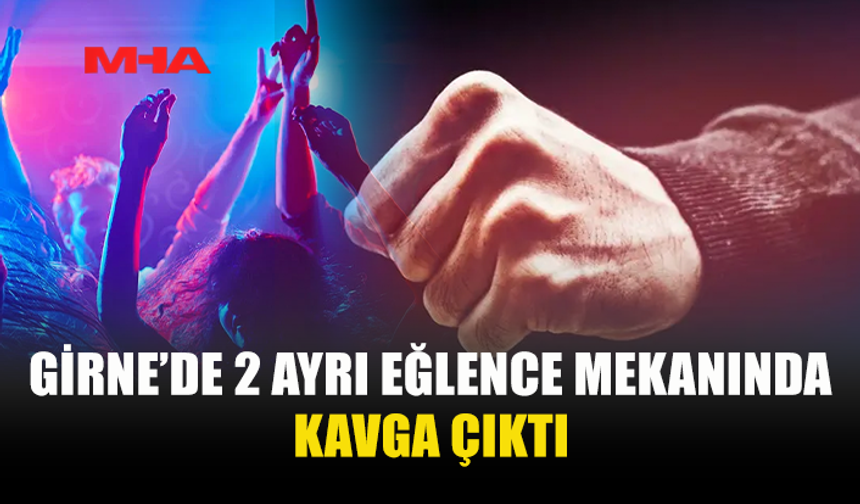GİRNE’DE EĞLENCE MEKANLARINDA KAVGA!
