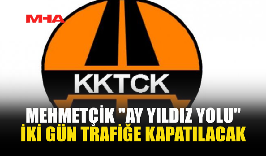 MEHMETÇİK AY YILDIZ YOLU TRAFİĞE KAPATILIYOR