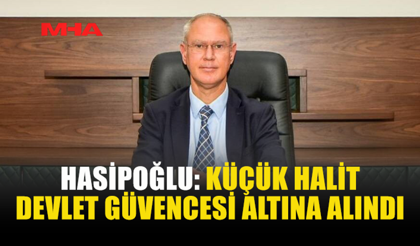 HASİPOĞLU: KÜÇÜK HALİT İÇİN GEREKLİ ADIMLAR İVEDİLİKLE ATILDI