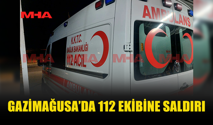 GAZİMAĞUSA'DA ACİL SAĞLIK EKİBİ SALDIRIYA UĞRADI