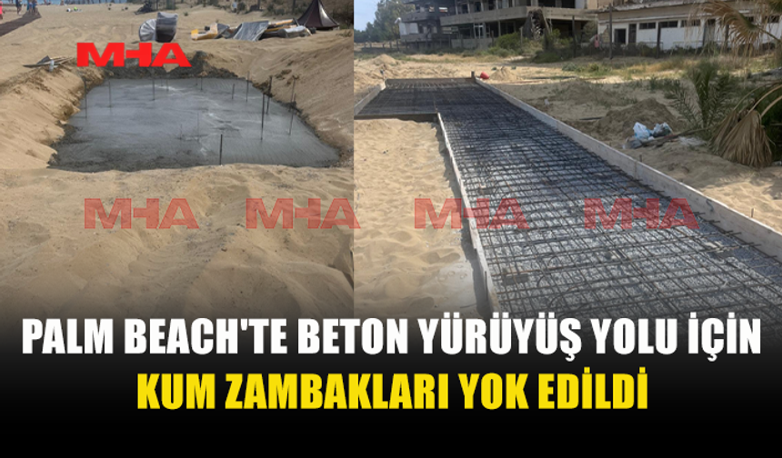 PALM BEACH’TE KUM ZAMBAKLARI BETON ALTINDA KALDI