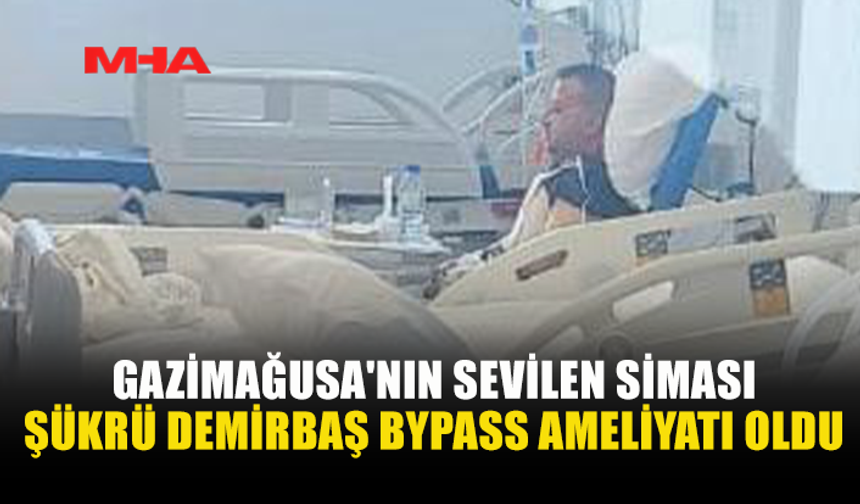 ŞÜKRÜ DEMİRBAŞ BYPASS AMELİYATI OLDU