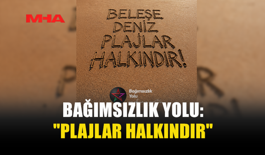 BAĞIMSIZLIK YOLU, MECLİS'E ÇAĞRI YAPTI: "PLAJLAR HALKINDIR"