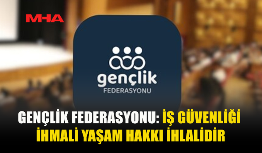 GENÇLİK FEDERASYONU İNSAN HAKLARI KOMİSYONU İŞ KAZALARINA DİKKAT ÇEKTİ